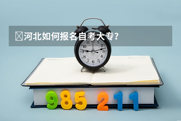 ​河北如何报名自考大专？