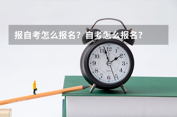 报自考怎么报名？自考怎么报名？