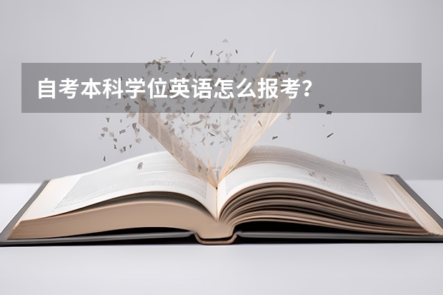 自考本科学位英语怎么报考？