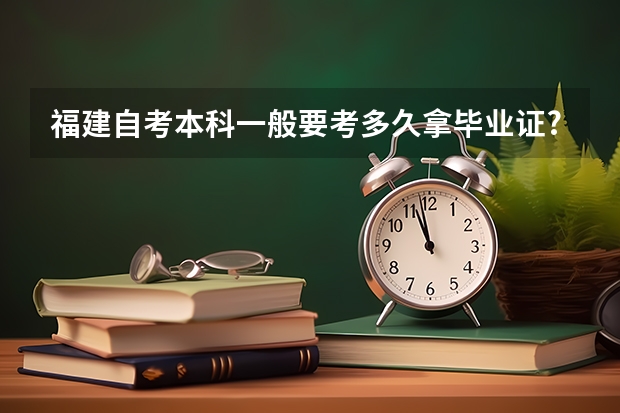 福建自考本科一般要考多久拿毕业证?虹口区大学自考报考条件是什么？