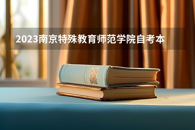 2023南京特殊教育师范学院自考本科报考时间是什么时候？