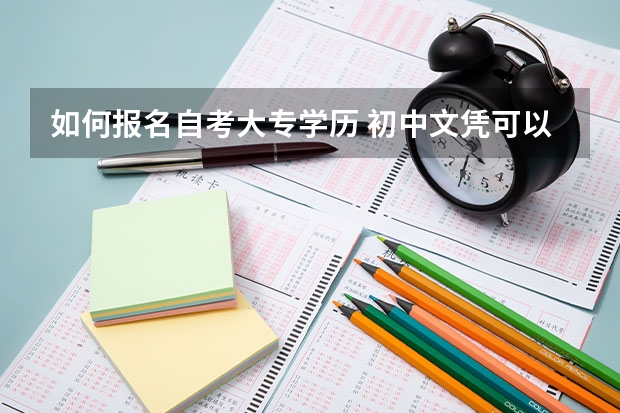 如何报名自考大专学历 初中文凭可以报考吗？