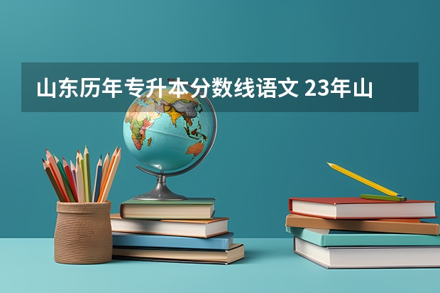 山东历年专升本分数线语文 23年山东专升本分数线