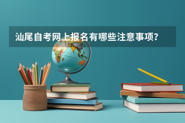 汕尾自考网上报名有哪些注意事项？