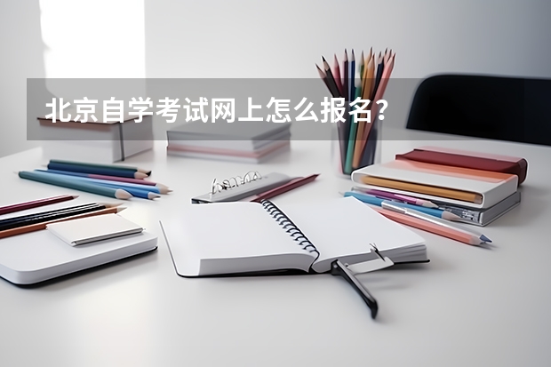 北京自学考试网上怎么报名？