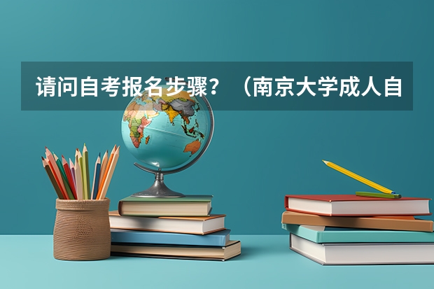 请问自考报名步骤？（南京大学成人自考报名？）