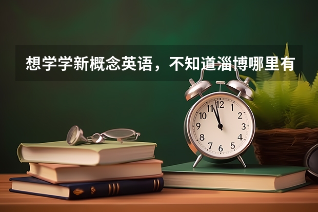 想学学新概念英语，不知道淄博哪里有这样的培训机构？