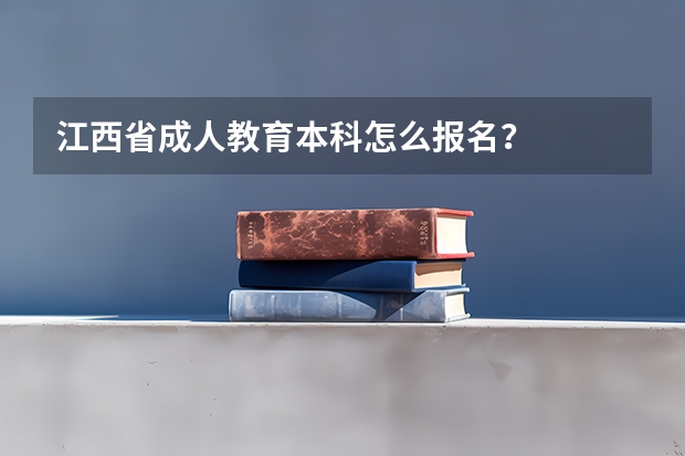 江西省成人教育本科怎么报名？