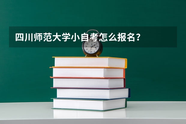 四川师范大学小自考怎么报名？