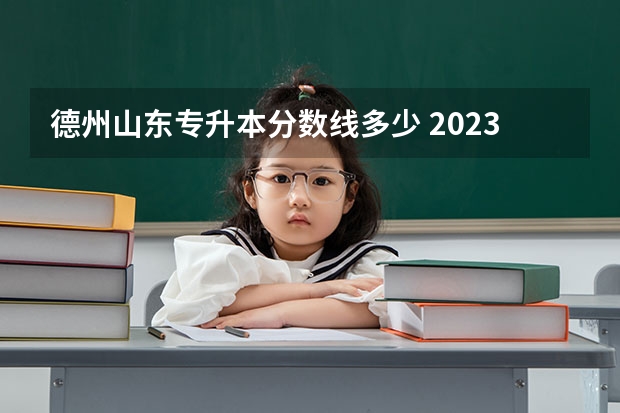 德州山东专升本分数线多少 2023年山东德州学院护理专业专升本录取分数线