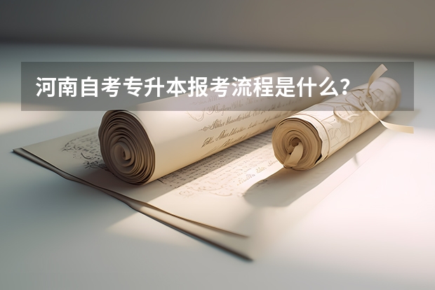 河南自考专升本报考流程是什么？