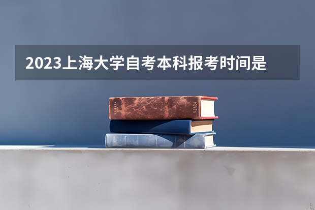 2023上海大学自考本科报考时间是什么时候？