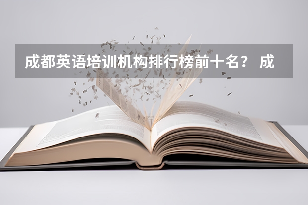 成都英语培训机构排行榜前十名？ 成都市比较有名的英语培训学校 成都成人英语培训机构前十名