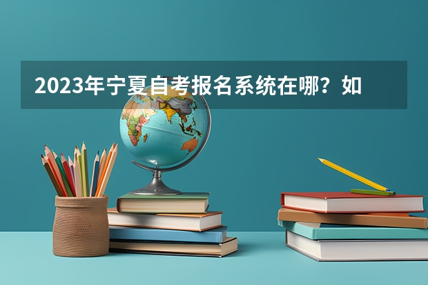 2023年宁夏自考报名系统在哪？如何网上报名？