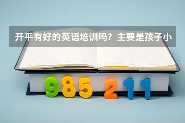 开平有好的英语培训吗？主要是孩子小，才8岁，但他也喜欢英语，想报一个班