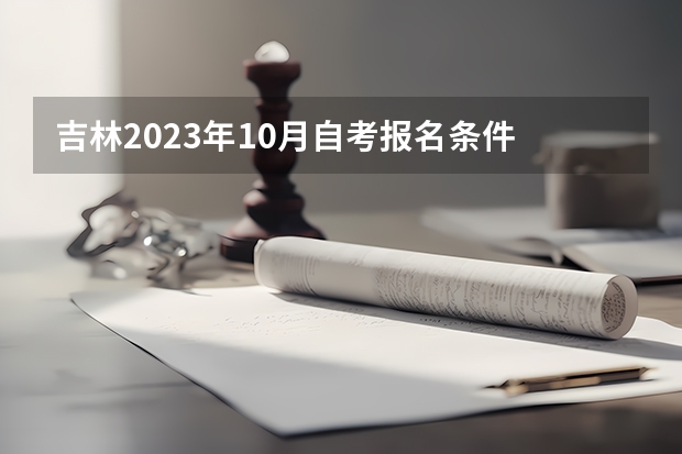 吉林2023年10月自考报名条件 新生怎么网上报考？