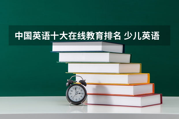 中国英语十大在线教育排名 少儿英语培训机构排名 口碑好的英语培训机构