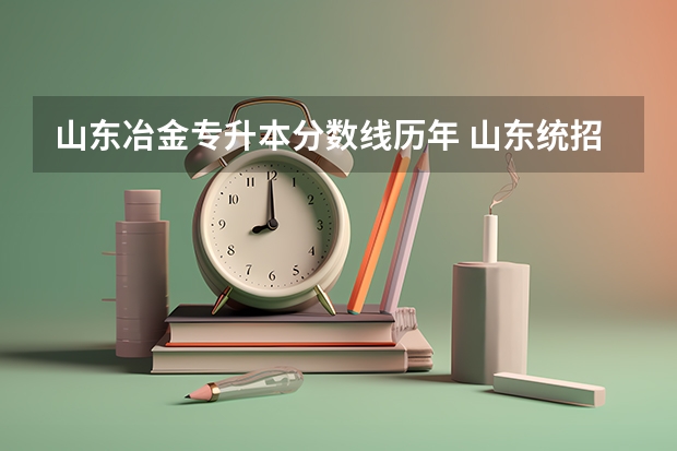 山东冶金专升本分数线历年 山东统招专升本分数线