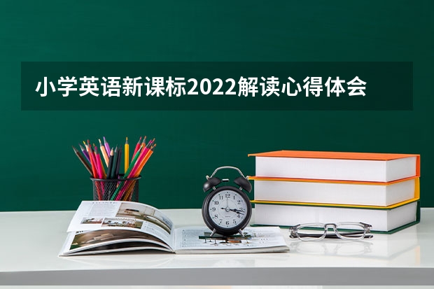 小学英语新课标2022解读心得体会（精选6篇）（小学英语开学第一课教案优秀3篇）