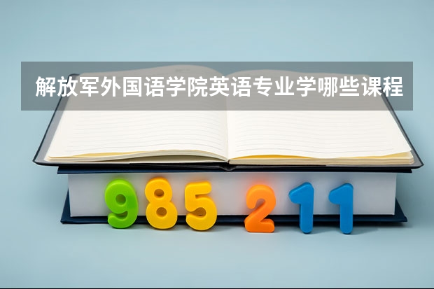 解放军外国语学院英语专业学哪些课程