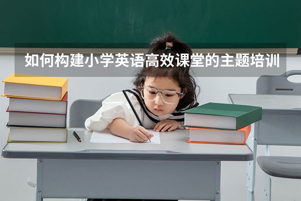 如何构建小学英语高效课堂的主题培训研讨会