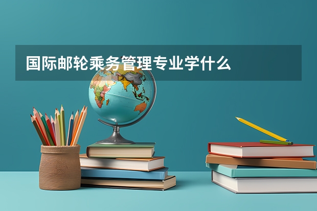 国际邮轮乘务管理专业学什么