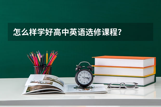 怎么样学好高中英语选修课程？