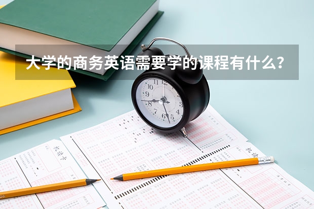 大学的商务英语需要学的课程有什么？方分别有什么作用？