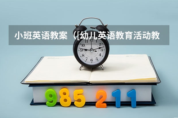 小班英语教案（[幼儿英语教育活动教案] 幼儿小班英语教案动物）