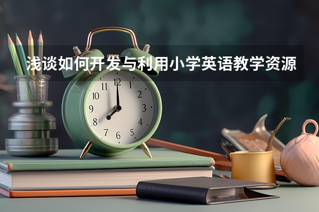 浅谈如何开发与利用小学英语教学资源