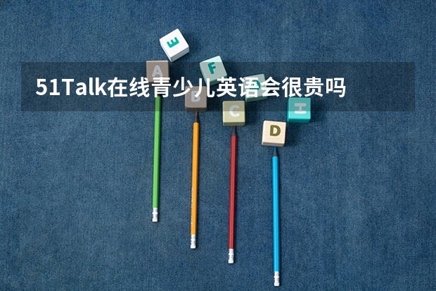 51Talk在线青少儿英语会很贵吗？