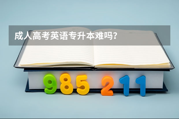 成人高考英语专升本难吗？