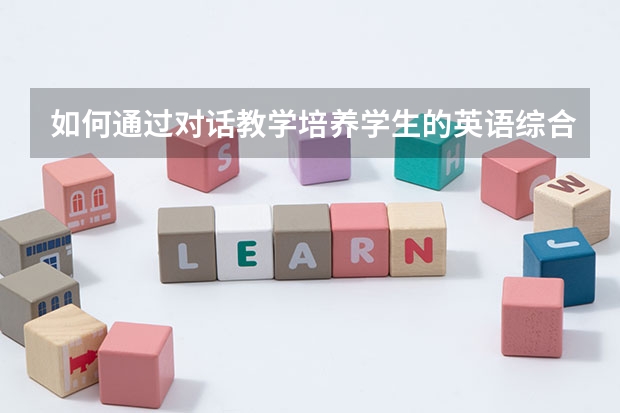 如何通过对话教学培养学生的英语综合技能