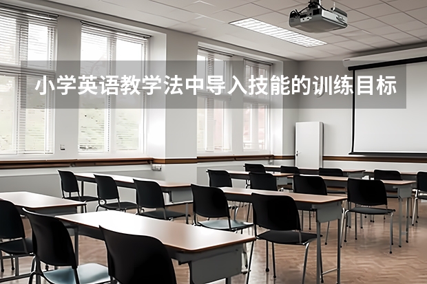 小学英语教学法中导入技能的训练目标是什么