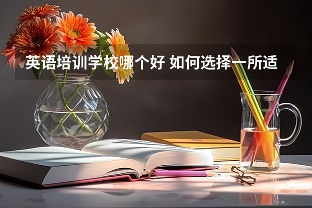 英语培训学校哪个好 如何选择一所适合自己的英语培训学校？