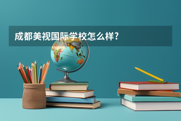 成都美视国际学校怎么样?