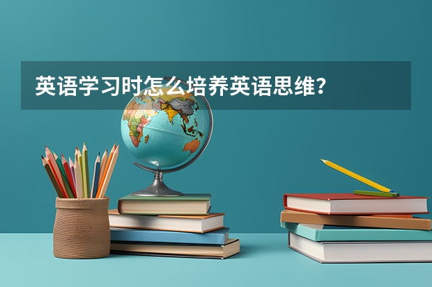 英语学习时怎么培养英语思维？