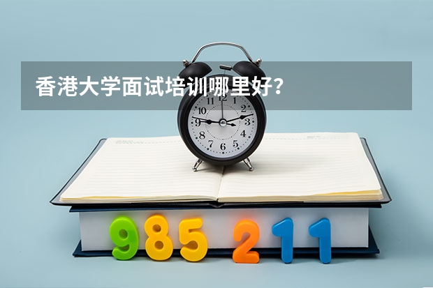 香港大学面试培训哪里好？