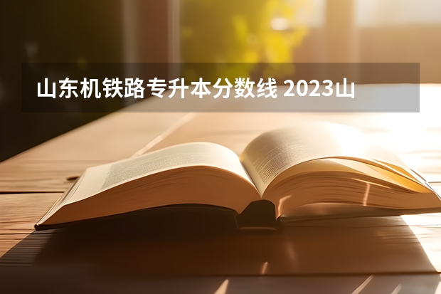 山东机铁路专升本分数线 2023山东专升本分数线