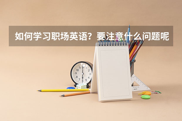 如何学习职场英语？要注意什么问题呢？