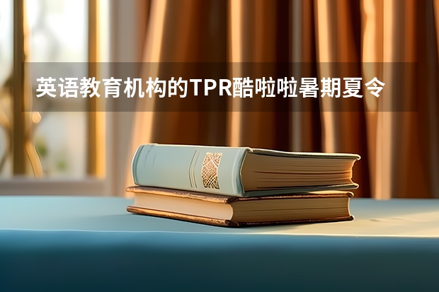 英语教育机构的TPR酷啦啦暑期夏令营系列（英语培训机构起名 辅导班吸引人的名字）