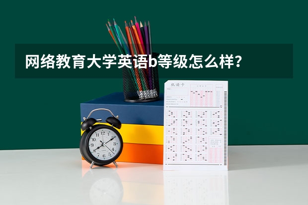 网络教育大学英语b等级怎么样？