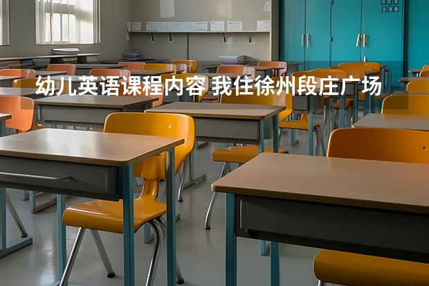 幼儿英语课程内容 我住徐州段庄广场附近，想让孩子学习少儿英语，我要课程编排好点的机构推荐！