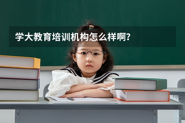 学大教育培训机构怎么样啊？