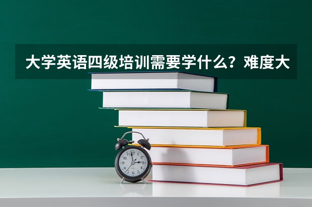 大学英语四级培训需要学什么？难度大吗？