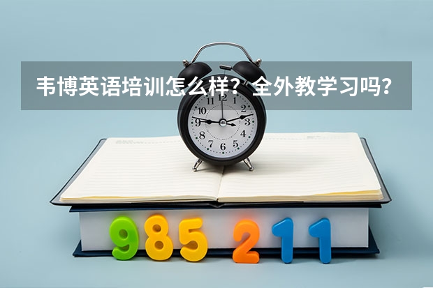 韦博英语培训怎么样？全外教学习吗？？