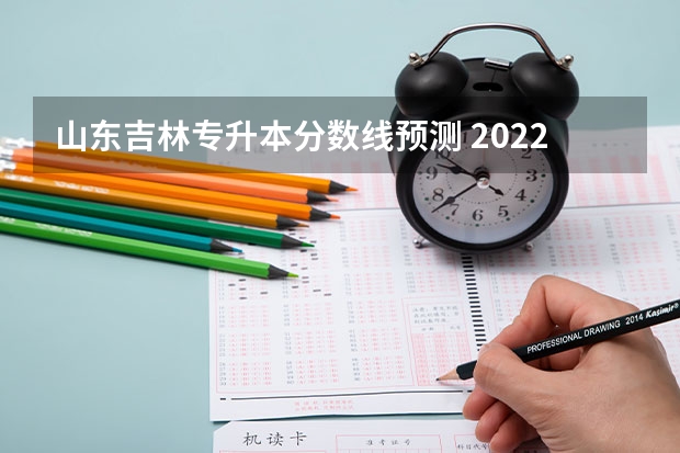 山东吉林专升本分数线预测 2022年吉林专升本录取分数线