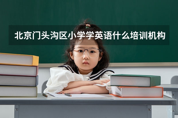 北京门头沟区小学学英语什么培训机构好哪里比较好？