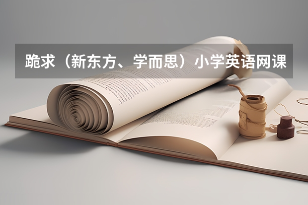 跪求（新东方、学而思）小学英语网课视频资源 ，谢谢！ 小学六年级上册英语教案