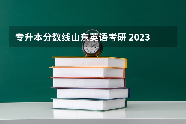 专升本分数线山东英语考研 2023年专升本山东分数线